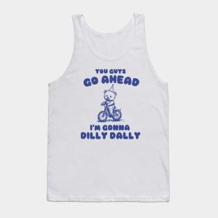 You Guys Go Ahead I'm Gonna Dilly Dally Shirt,  Funny Y2K Vintage Bear Meme Tank Top